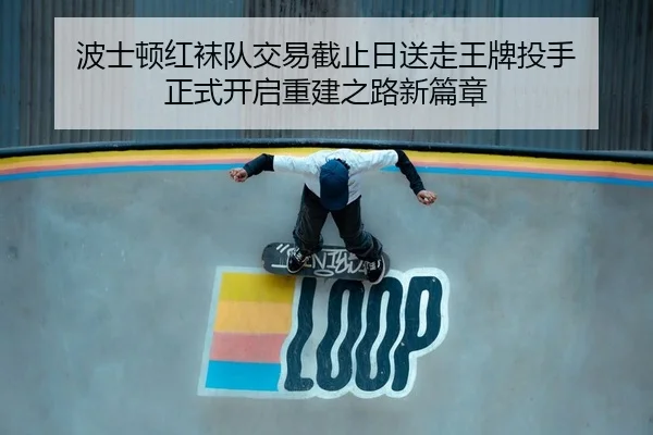 波士顿红袜队交易截止日送走王牌投手 正式开启重建之路新篇章