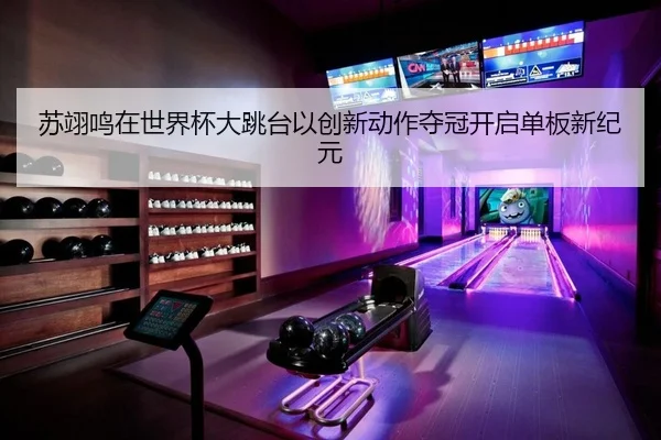 苏翊鸣在世界杯大跳台以创新动作夺冠开启单板新纪元